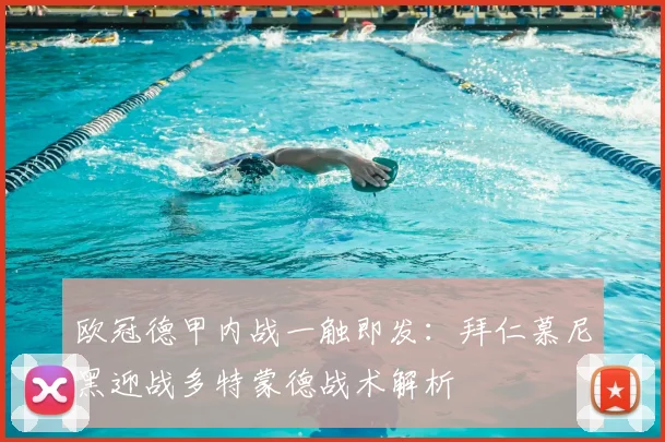 欧冠德甲内战一触即发：拜仁慕尼黑迎战多特蒙德战术解析