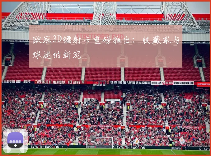 欧冠3D镭射卡重磅推出：收藏家与球迷的新宠