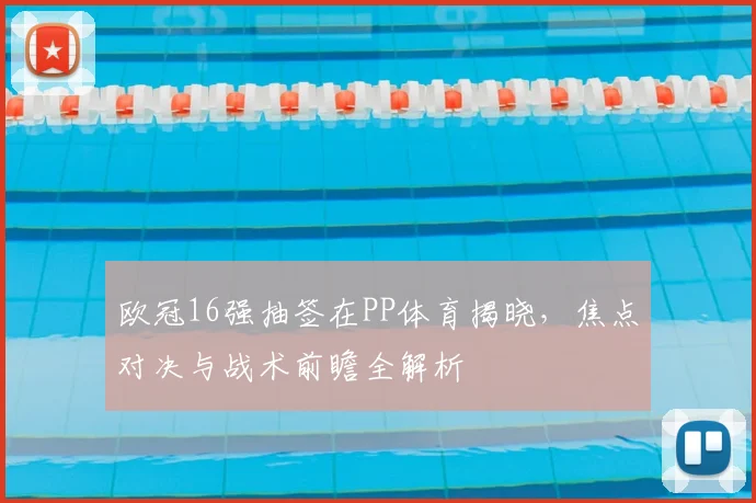 欧冠16强抽签在PP体育揭晓，焦点对决与战术前瞻全解析