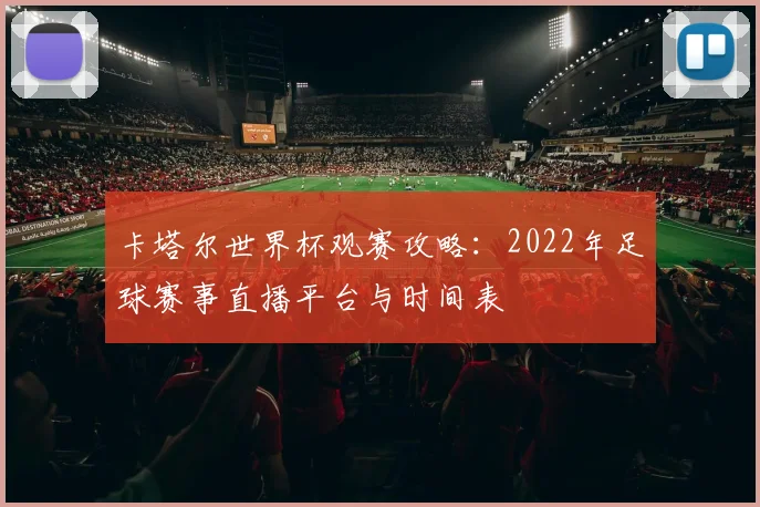 卡塔尔世界杯观赛攻略：2022年足球赛事直播平台与时间表