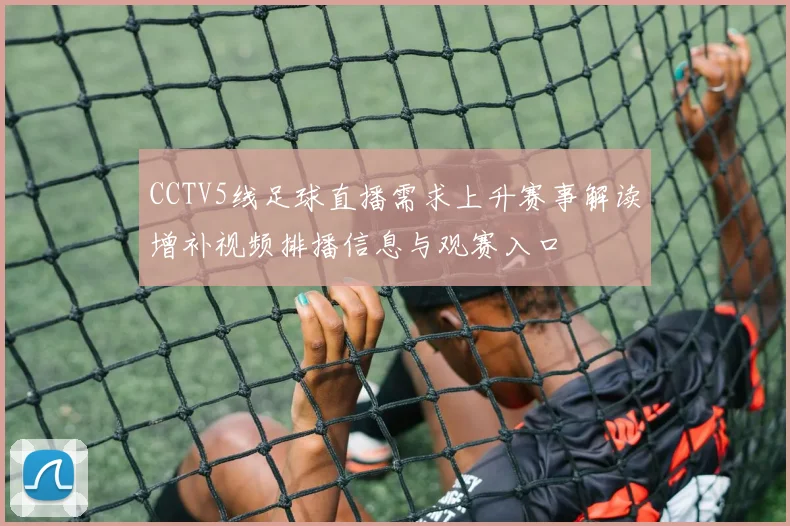 CCTV5线足球直播需求上升赛事解读增补视频排播信息与观赛入口