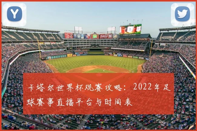卡塔尔世界杯观赛攻略：2022年足球赛事直播平台与时间表