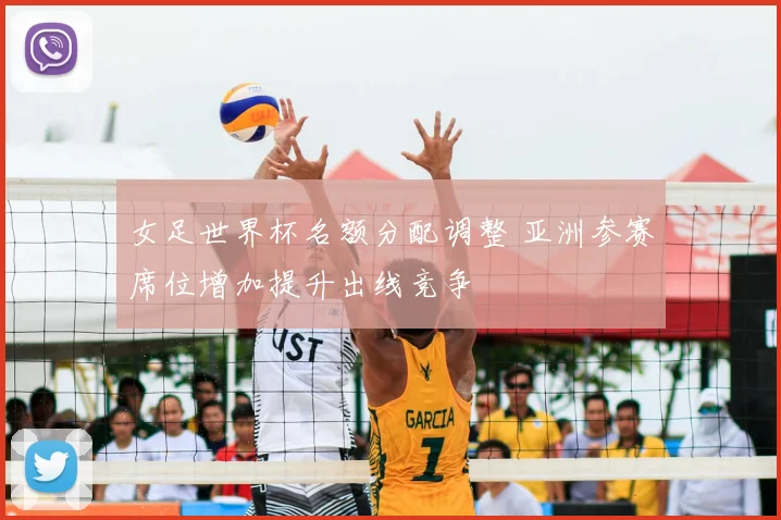 女足世界杯名额分配调整 亚洲参赛席位增加提升出线竞争