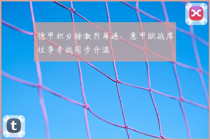 德甲积分榜激烈角逐，意甲欧战席位争夺战同步升温