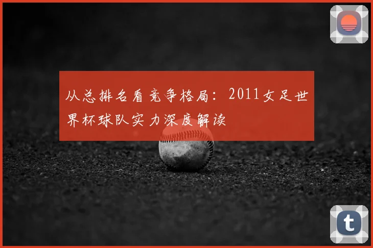 从总排名看竞争格局：2011女足世界杯球队实力深度解读