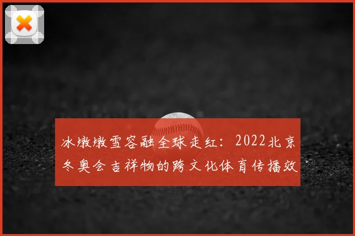 冰墩墩雪容融全球走红：2022北京冬奥会吉祥物的跨文化体育传播效应