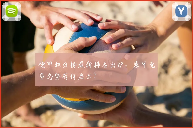 德甲积分榜最新排名出炉，意甲竞争态势有何启示？